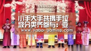 小手大手共携手垃圾分类齐参与:亚博导航(图3) 亚博导航