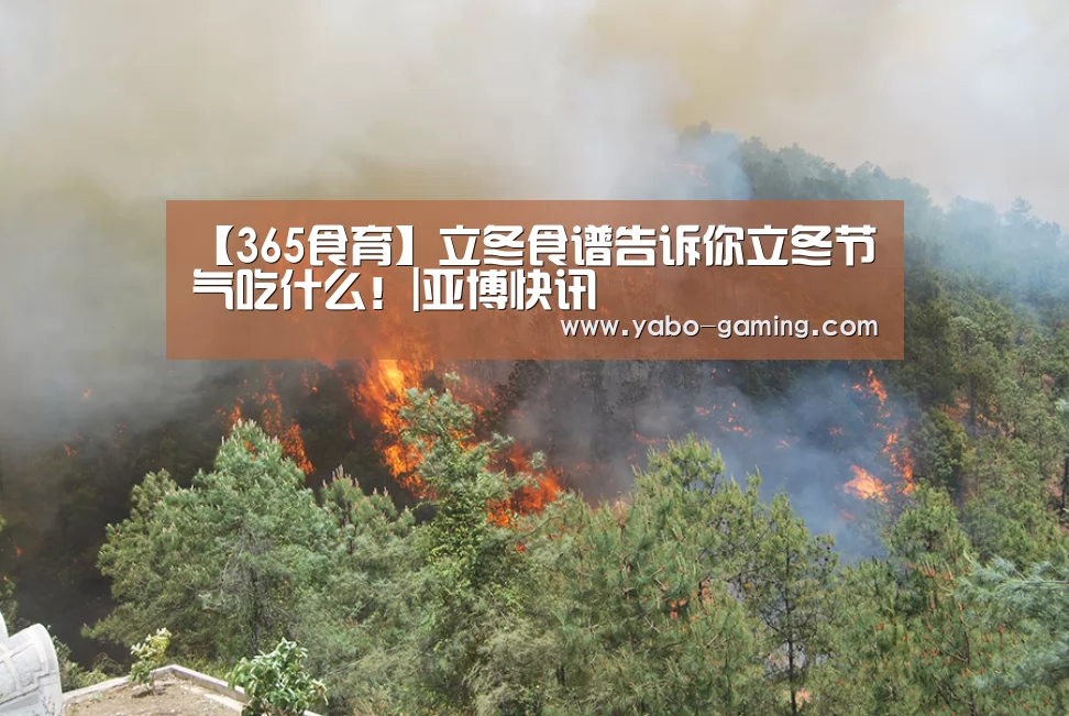 【365食育】立冬食谱告诉你立冬节气吃什么!|亚博快讯(图1) 亚博游戏