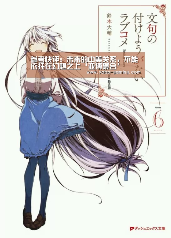 参考快评:未来的中美关系,不能依托在幻想之上‘亚博聚合’(图3) 亚博游戏